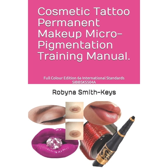 Beauty School Books Training Manuals: Cosmetic Tattoo Permanent Makeup Micro-Pigmentation Training Manual.: Full Colour Edition 6a International Standards SIBBSKS504A (Paperback)