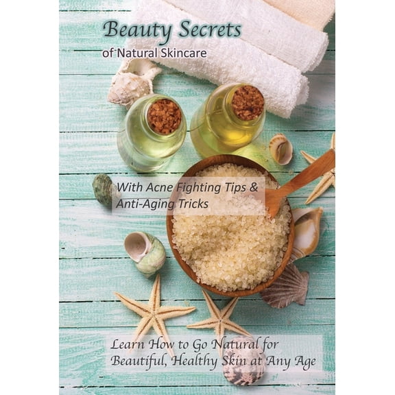 Beauty Secrets of Natural Skincare: With Acne Fighting Tips and Anti-Aging Tricks: Learn How to Go Natural for Beautiful, Healthy Skin at Any Age (Paperback)