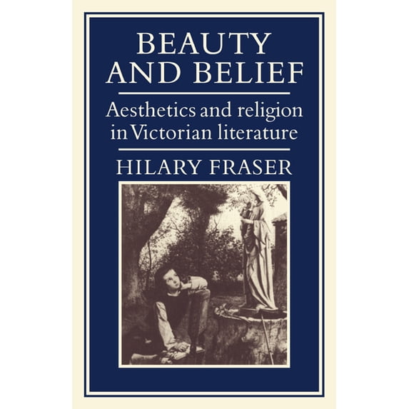 Beauty and Belief: Aesthetics and Religion in Victorian Literature, (Paperback)