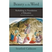 STRATFORD CALDECOTT; MR ANTHONY ESOLEN Beauty in the Word: Rethinking the Foundations of Education (Paperback)