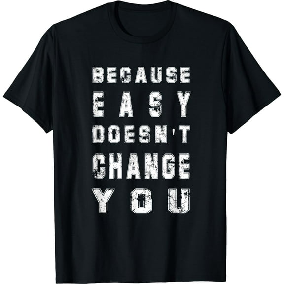 Because Easy Doesn't Change You Men's Gift T-Shirt