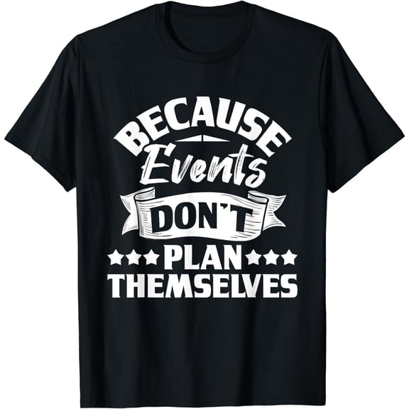 Because Events Don't Plan Themselves - Event Party, Organizer T-Shirt mens t hirt men,black,women,misfits,journey ,boys