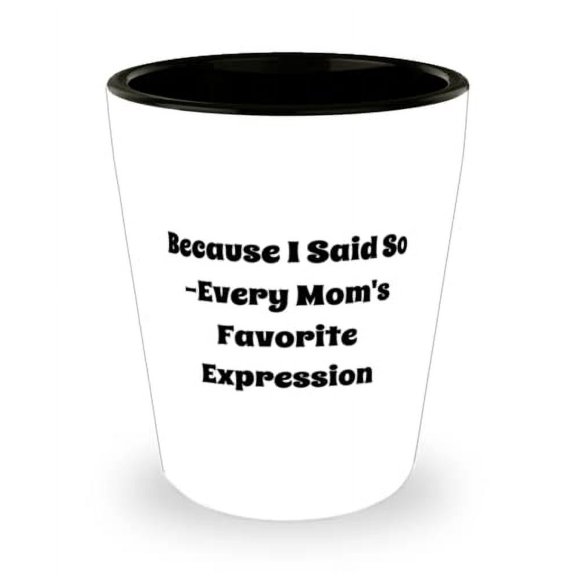 Because I Said So -Every Mom's Favorite Expression Shot Glass, Mum Present From Son Daughter, Unique Ceramic Cup For Mom