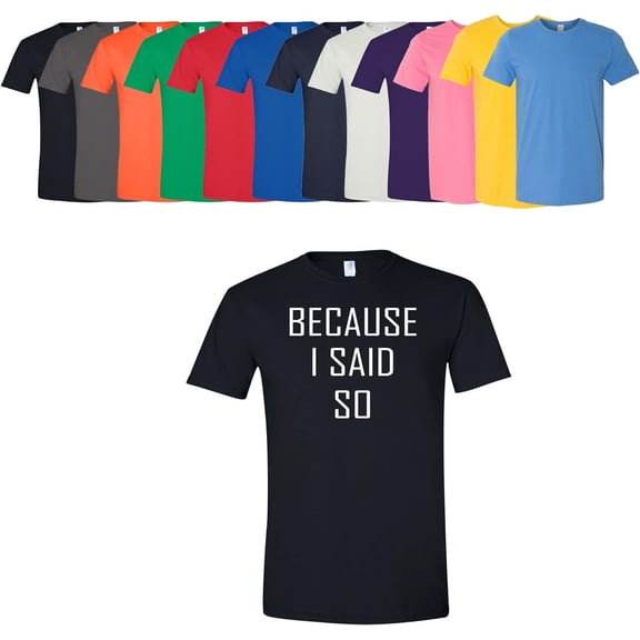 Because I Said So T-Shirt Unisex Men's Women's Soft Cotton Tee Assorted Colors and Sizes