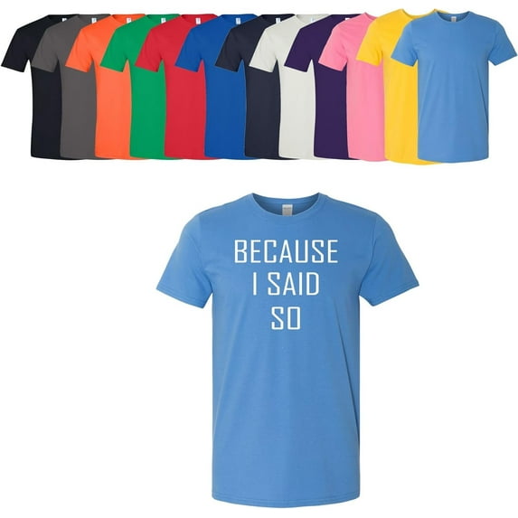 Because I Said So T-Shirt Unisex Men's Women's Soft Cotton Tee Assorted Colors and Sizes