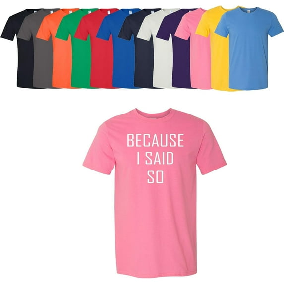 Because I Said So T-Shirt Unisex Men's Women's Soft Cotton Tee Assorted Colors and Sizes