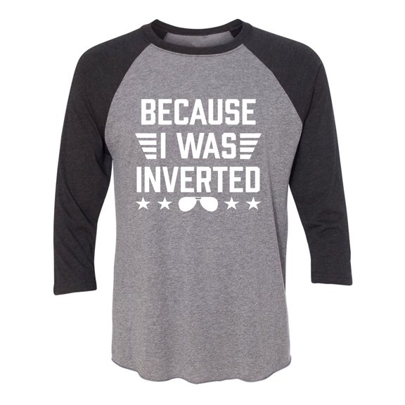 Because I Was Inverted Unisex 3/4 Sleeve Baseball Raglan Tee