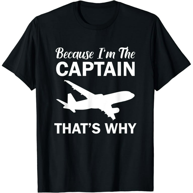 Because I'm The Captain That's Why Pilots Funny T-Shirt Because I'm The Captain That's Why Pilots Funny T-Shirt
