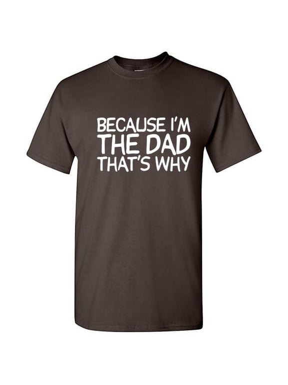 Because I'm the Dad That's Why Funny Tshirt Novelty Humor Graphic Tee Fathers Day Gift For Daddy Xmas Birthday Anniversary Sarcastic T Shirt