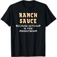 Because Ketchup Is Too Mainstream Ranch Sauce TShirt