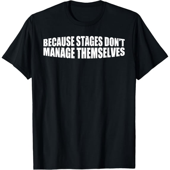 Because Stages Don't Manage Themselves Stage Crew --- T-Shirt
