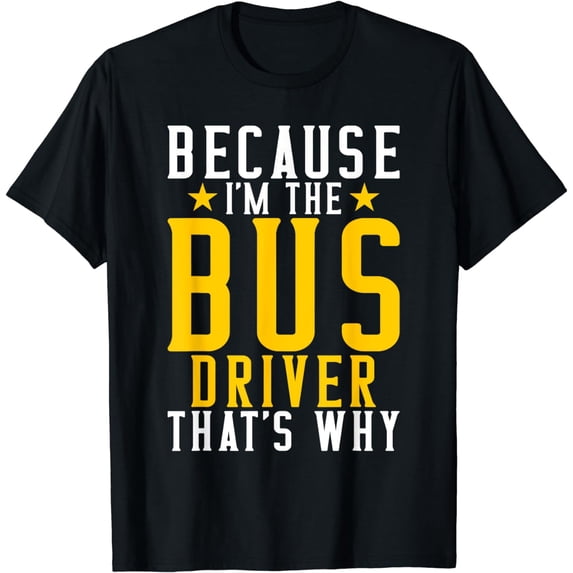 Because im the Bus Driver thats why Bus Driver T-Shirt