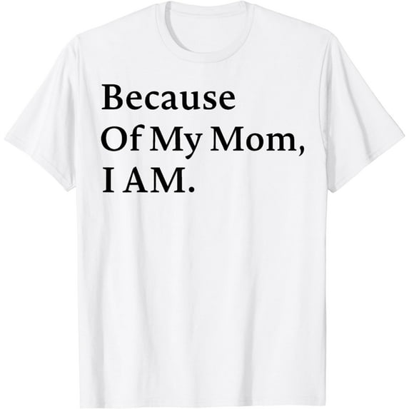 Because of My Mom I Am Inspirational Mother's Day for Mom T-Shirt