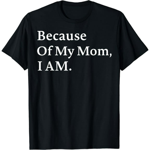 Because of My Mom I Am Inspirational Mother's Day for Mom T-Shirt
