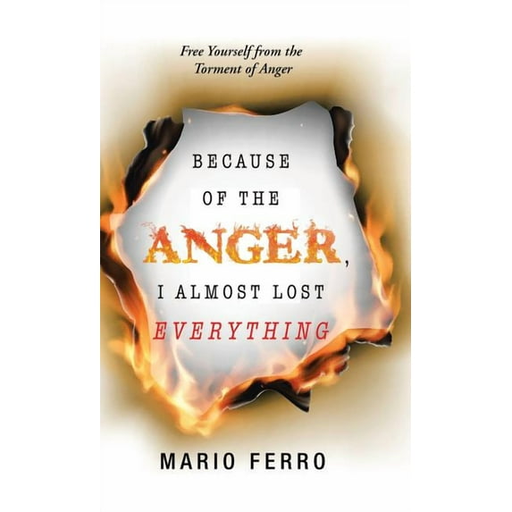 Because of the Anger, I Almost Lost Everything: Free Yourself from the Torment of Anger (Hardcover)