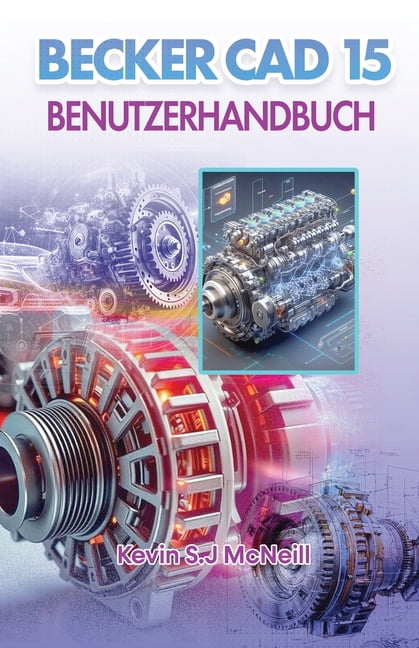 Becker Cad 15 Benutzerhandbuch: Schritt-fÃ¼r-Schritt-Anleitung fÃ¼r prÃ¤zises 2D-Zeichnen, praktisches 3D-Modellieren und s, (Paperback)
