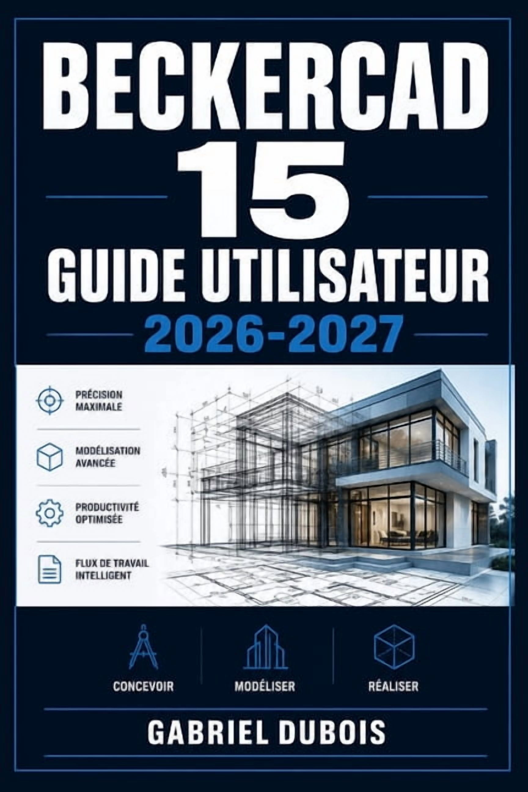 BeckerCAD 15 Guide Utilisateur 2026-2027: Maîtrisez le Dessin Technique et les Fonctions Avancées pour Architectes, Ingé, (Paperback)