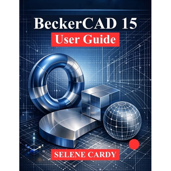BeckerCAD 15 User Guide: A Comprehensive Guide to 2D Drafting, 3D Modeling and Parametric Design, (Paperback)