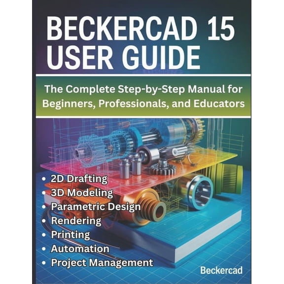 BeckerCAD 15 User Guide: The Complete Step-by-Step Manual for Beginners, Professionals, and Educators - Master 2D Drafti, (Paperback)