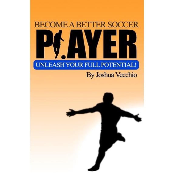 Become A Better Soccer Player: UNLEASH Your Full Potential! (Paperback) by Joshua Vecchio