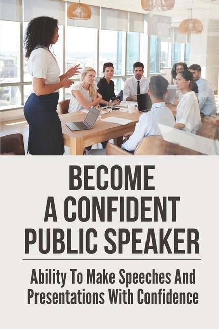 With　Become　And　Ability　A　Presentations　Confidence:　Confident　Speaking　Public　Speaker:　Art　(Paperback)　To　Make　Speeches　The　Of　Public
