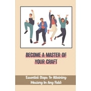 Become A Master Of Your Craft Essential Steps To Attaining Mastery In Any Field Importance Of Admiration Paperback