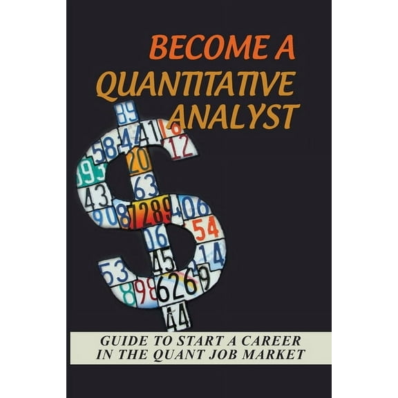 Become A Quantitative Analyst : Guide To Start A Career In The Quant Job Market: Find A Quant Position (Paperback)