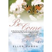 Become Be Who God Has Called You to Be Come Into His Presence and Become More Than You Ever Thought Was Possible, Hardcover