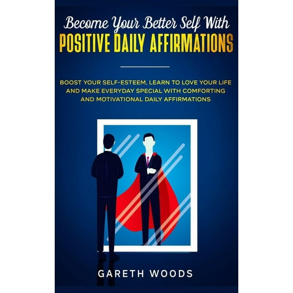 Become Your Better Self With Positive Daily Affirmations: Boost Your Self-Esteem, Learn to Love Your Life and Make Every, (Hardcover)