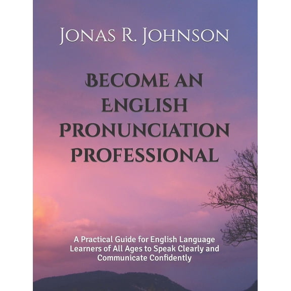 Become an English Pronunciation Professional: A Practical Guide for English Language Learners of All Ages to Speak Clearly and Communicate Confidently (Paperback)