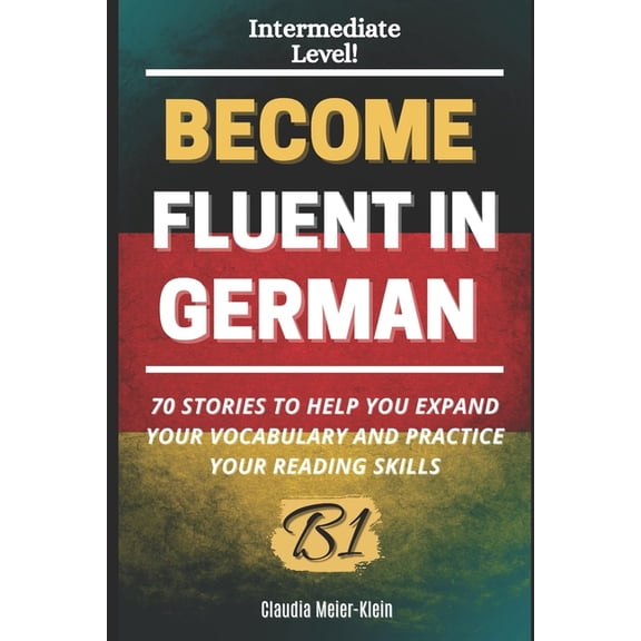Become Fluent in German B1: 70 Stories to help you expand your vocabulary and practice your reading skills, (Paperback)
