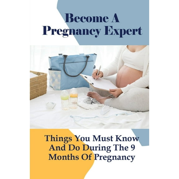 Become A Pregnancy Expert: Things You Must Know And Do During The 9 Months Of Pregnancy: How Can You Further Support Healthy During Pregnancy (Paperback)