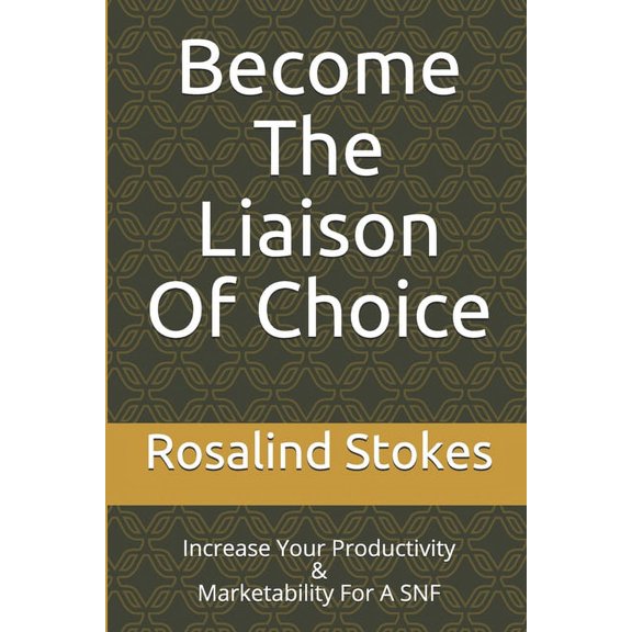 Become "The Liaison Of Choice": Increase Your Productivity & Marketability For A SNF, (Paperback)