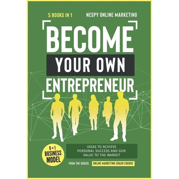 Become Your Own Entrepreneur [5 in 1] : 9+1 Business Model Ideas to Achieve Personal Success and Give Value to the Market (Paperback)