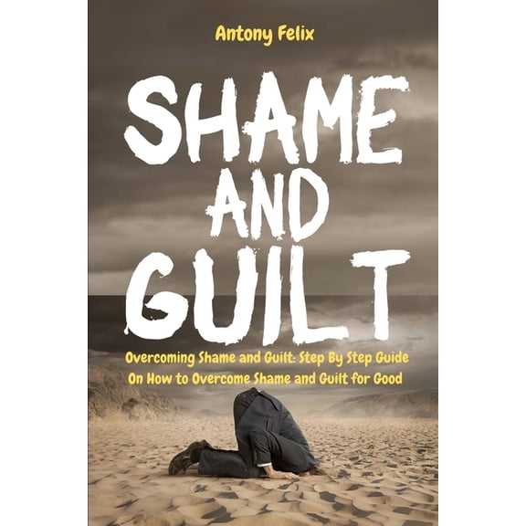 Become a Better You Shame and Guilt: Overcoming Shame and Guilt: Step By Step Guide On How to Overcome Shame and Guilt for Good, Book 2, (Paperback)