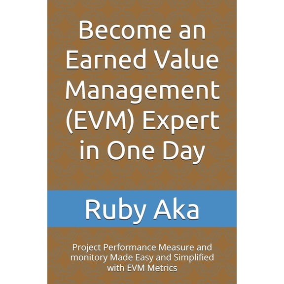 Become an Earned Value Management (EVM) Expert in One Day: Project Performance Measure and monitory Made Easy and Simpli, (Paperback)