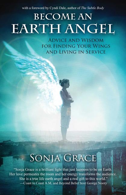Become an Earth Angel : Advice and Wisdom for Finding Your Wings and 