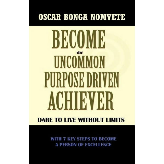 Become an Uncommon Purpose Driven Achiever: Dare to Live Without Limits (Paperback)