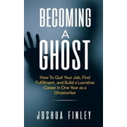 Becoming A Ghost How To Quit Your Job, Find Fulfillment, and Build a Lucrative Career in One Year as a Ghostwriter, Paperback