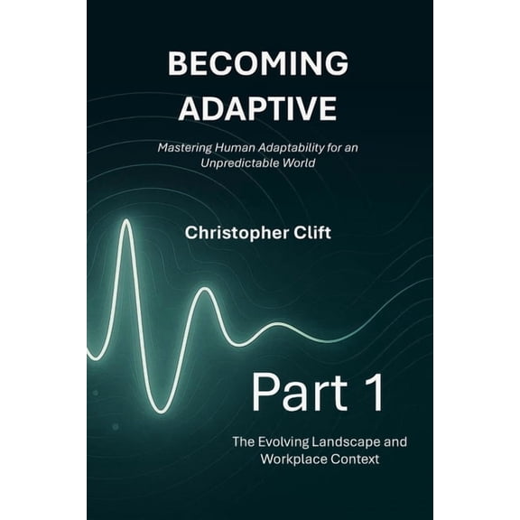 Becoming Adaptive Becoming Adaptive: Part 1 - The Evolving Landscape and Workplace Context: Mastering Human Adaptability for an Unpredicta, Book 1, (Paperback)