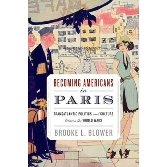 Pre-Owned Becoming Americans in Paris: Transatlantic Politics and Culture Between the World Wars (Hardcover) 0199737819 9780199737819