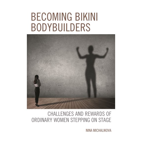Becoming Bikini Bodybuilders: Challenges and Rewards of Ordinary Women Stepping on Stage, (Hardcover)