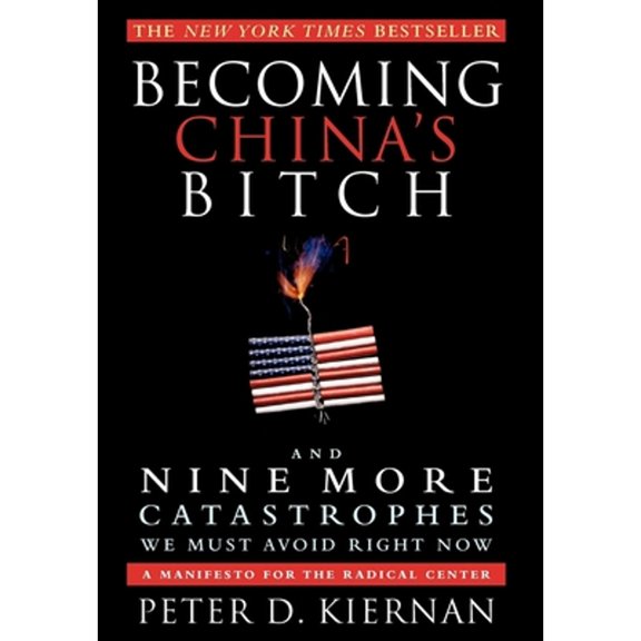 Pre-Owned Becoming China's Bitch and Nine More Catastrophes We Must Avoid Right Now: A Manifesto for the Radical Center (Hardcover) 1618580051 9781618580054