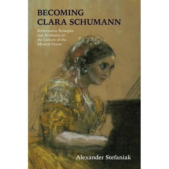 Becoming Clara Schumann: Performance Strategies and Aesthetics in the Culture of the Musical Canon, (Paperback)