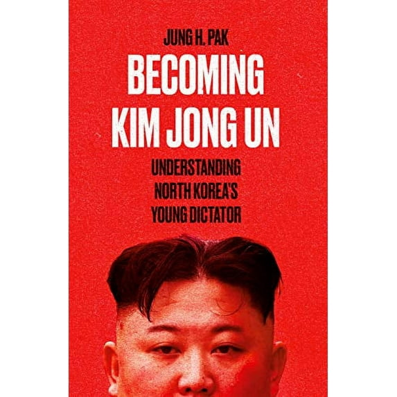 Becoming Kim Jong Un : Understanding North Korea's Young Dictator