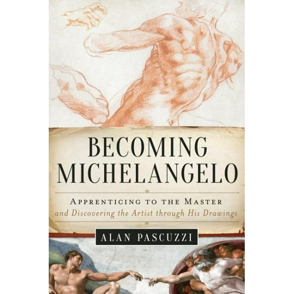 Becoming Michelangelo : Apprenticing to the Master and Discovering the Artist through His Drawings (Hardcover)