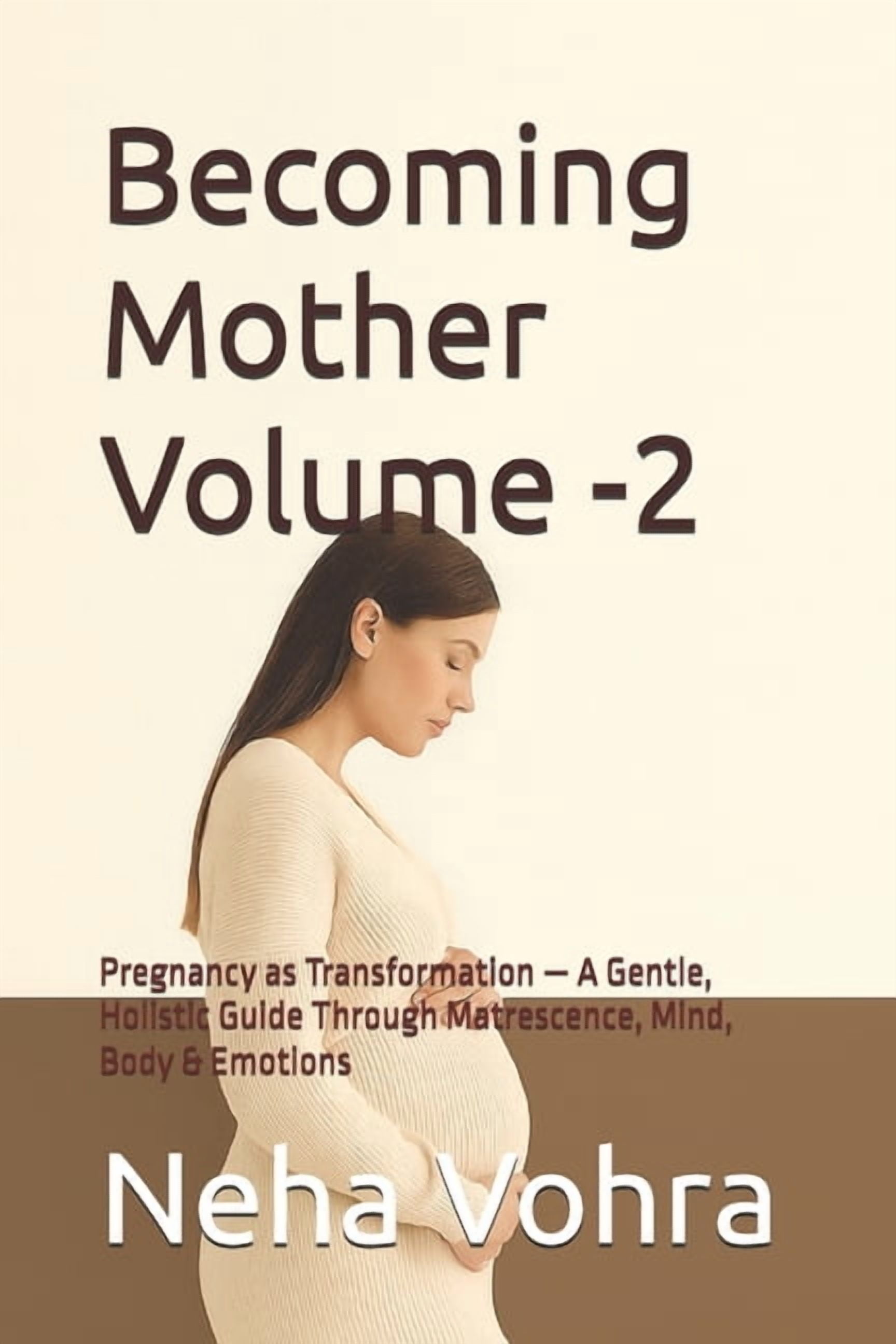 The Becoming Mother Becoming Mother Volume -2: Pregnancy as Transformation - A Gentle, Holistic Guide Through Matrescence, Mind, Body &amp; , (Paperback)
