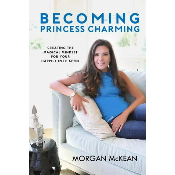 Becoming Princess Charming: Creating the Magical Mindset For Your Happily Ever After, (Paperback)