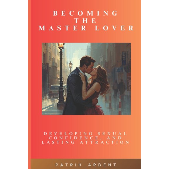 Becoming The Master Lover: Developing Sexual Confidence and Lasting Attraction, (Paperback)