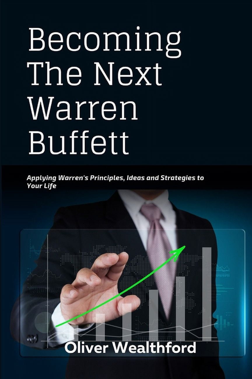 Becoming The Next Warren Buffett: Applying Warren's Principles, Ideas and Strategies to your Life, (Paperback)